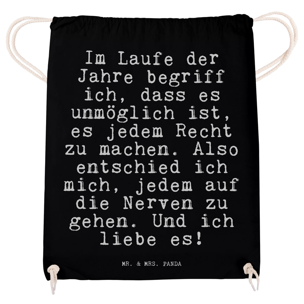 Sportbeutel Sprüche und Zitate Im Laufe der Jahre begriff ich, dass es unmöglich ist, es jedem Recht zu machen. Also entschied ich mich, jedem auf die Nerven zu gehen. Und ich liebe es! Sportbeutel, Turnbeutel, Beutel, Sporttasche, Tasche, Stoffbeutel, Sportbeutel Kinder, Spruch, Sprüche, lustig, Weisheiten, Zitate, Spruch Sprüche Weisheiten Zitate Lustig Weisheit Worte