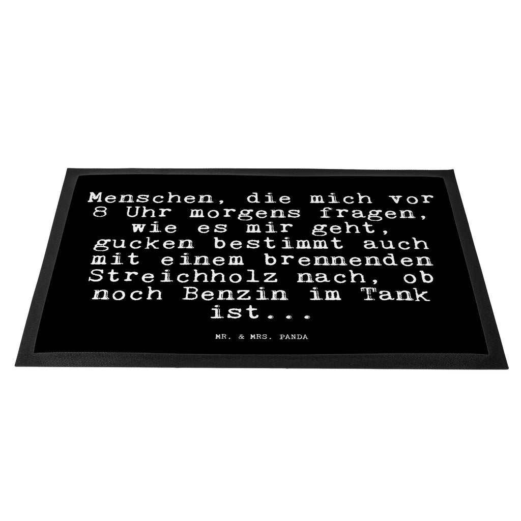 Fußmatte Fun Talk Menschen, die mich vor 8 Uhr morgens fragen, wie es mir geht, gucken bestimmt auch mit einem brennenden Streichholz nach, ob noch Benzin im Tank ist... Türvorleger, Schmutzmatte, Fußabtreter, Matte, Schmutzfänger, Fußabstreifer, Schmutzfangmatte, Türmatte, Motivfußmatte, Haustürmatte, Vorleger, Spruch, Sprüche, lustig, Weisheiten, Zitate, Glizer Spruch Sprüche Weisheiten Zitate Lustig Weisheit Worte