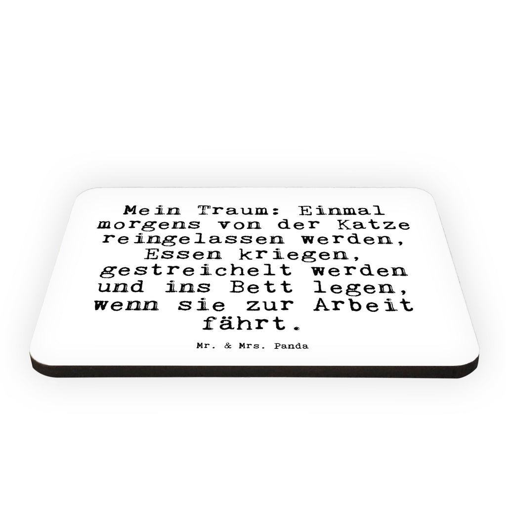 Magnet Sprüche und Zitate Mein Traum: Einmal morgens von der Katze reingelassen werden, Essen kriegen, gestreichelt werden und ins Bett legen, wenn sie zur Arbeit fährt. Kühlschrankmagnet, Pinnwandmagnet, Souvenir Magnet, Motivmagnete, Dekomagnet, Whiteboard Magnet, Notiz Magnet, Kühlschrank Dekoration, Spruch, Sprüche, lustig, Weisheiten, Zitate, Spruch Sprüche Weisheiten Zitate Lustig Weisheit Worte